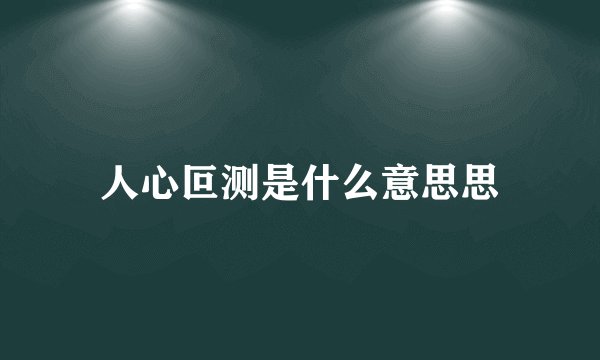 人心叵测是什么意思思