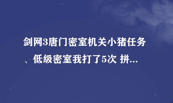 剑网3唐门密室机关小猪任务、低级密室我打了5次 拼图完回去开箱子 箱子都是空的 求解释！！