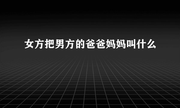 女方把男方的爸爸妈妈叫什么