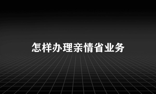 怎样办理亲情省业务