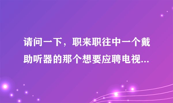 请问一下，职来职往中一个戴助听器的那个想要应聘电视编导的男生是哪一期，我看了一半没有看完，迫切想看完