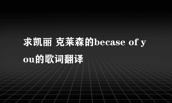 求凯丽 克莱森的becase of you的歌词翻译
