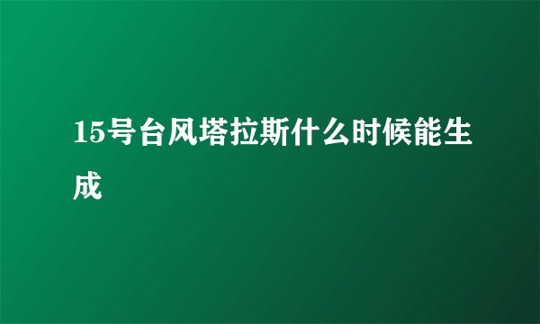 15号台风塔拉斯什么时候能生成