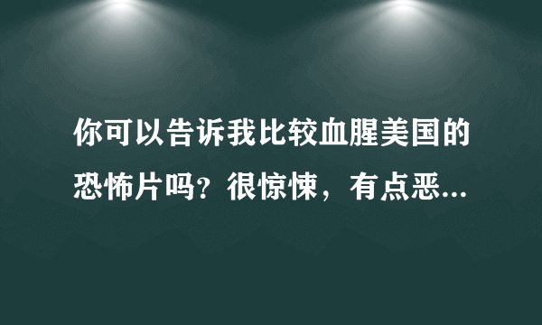 你可以告诉我比较血腥美国的恐怖片吗？很惊悚，有点恶心的那一种
