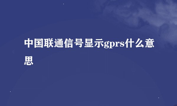 中国联通信号显示gprs什么意思