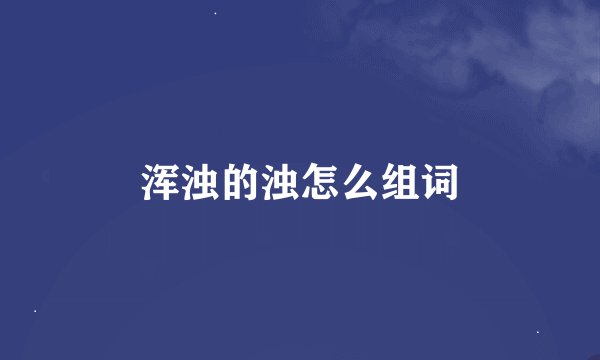 浑浊的浊怎么组词