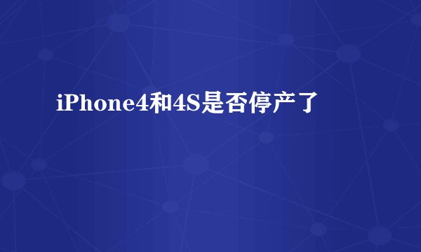 iPhone4和4S是否停产了