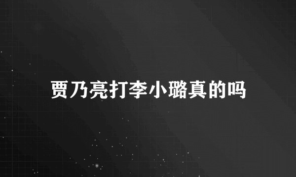 贾乃亮打李小璐真的吗