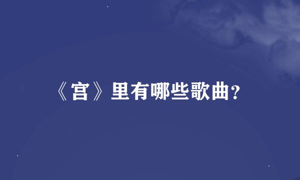 《宫》里有哪些歌曲？
