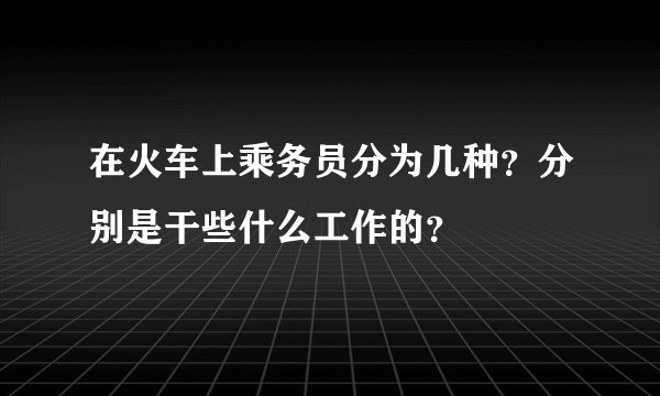 在火车上乘务员分为几种？分别是干些什么工作的？