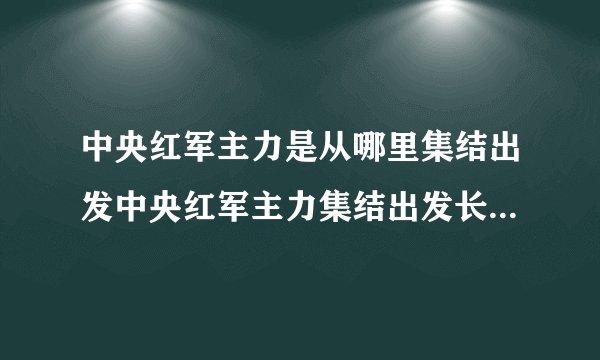 中央红军主力是从哪里集结出发中央红军主力集结出发长征的地点是哪里