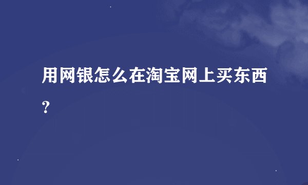 用网银怎么在淘宝网上买东西？