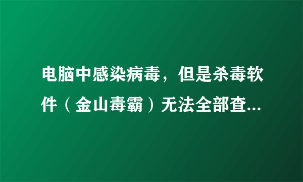 电脑中感染病毒，但是杀毒软件（金山毒霸）无法全部查杀，该怎么办？？？