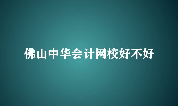 佛山中华会计网校好不好