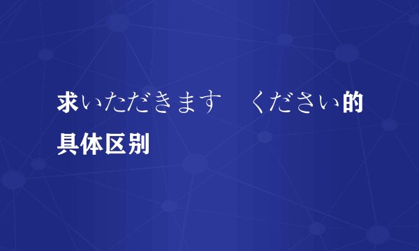 求いただきます　ください的具体区别