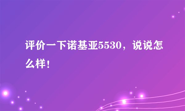 评价一下诺基亚5530，说说怎么样！