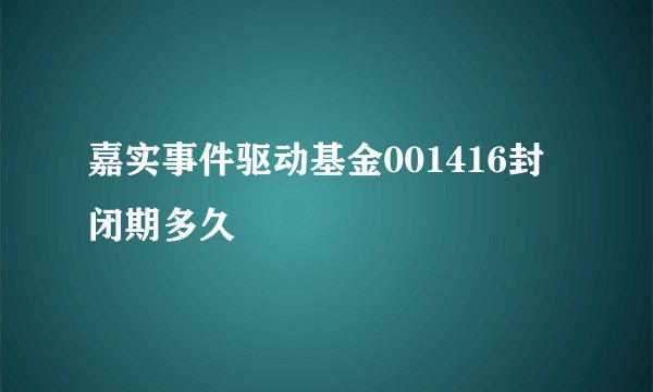 嘉实事件驱动基金001416封闭期多久