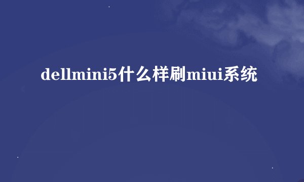 dellmini5什么样刷miui系统