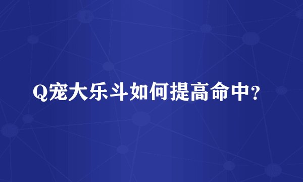 Q宠大乐斗如何提高命中？