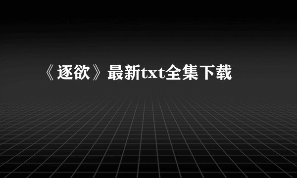 《逐欲》最新txt全集下载