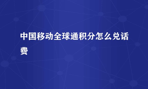 中国移动全球通积分怎么兑话费