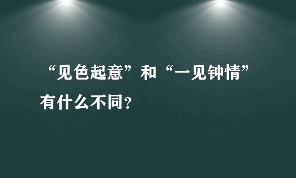 “见色起意”和“一见钟情”有什么不同？