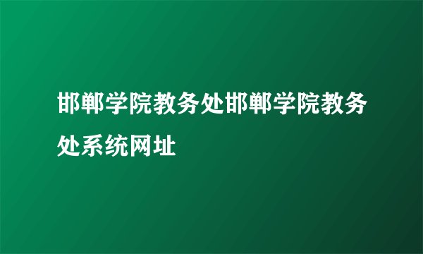 邯郸学院教务处邯郸学院教务处系统网址