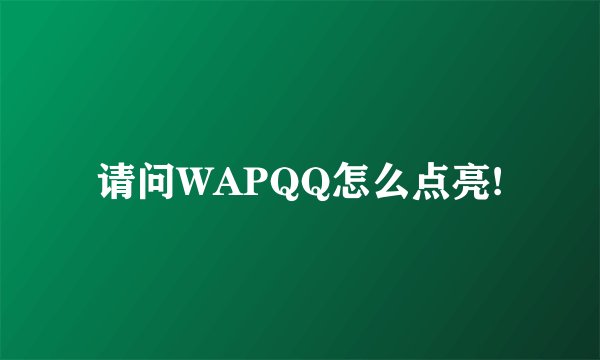 请问WAPQQ怎么点亮!
