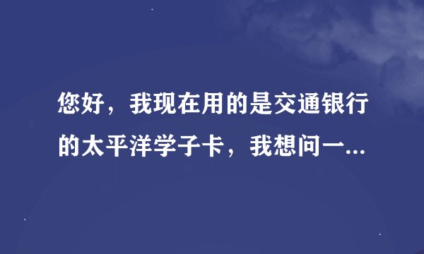 您好，我现在用的是交通银行的太平洋学子卡，我想问一下，我毕业之后还能够继续使用这张卡吗？继续使用的