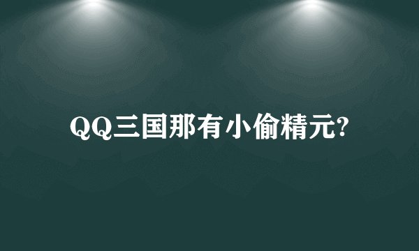 QQ三国那有小偷精元?