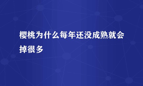 樱桃为什么每年还没成熟就会掉很多