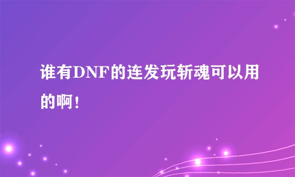 谁有DNF的连发玩斩魂可以用的啊！