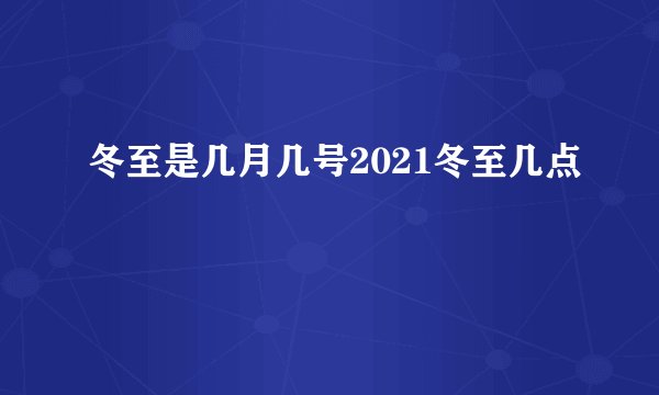 冬至是几月几号2021冬至几点