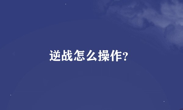 逆战怎么操作？