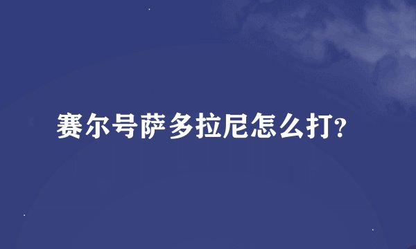 赛尔号萨多拉尼怎么打？