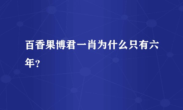 百香果博君一肖为什么只有六年？