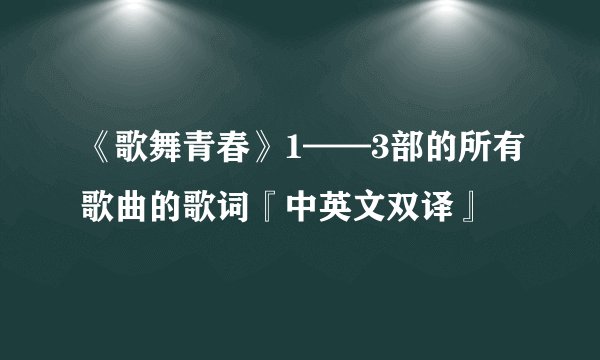 《歌舞青春》1——3部的所有歌曲的歌词『中英文双译』