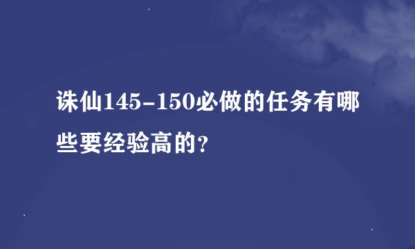 诛仙145-150必做的任务有哪些要经验高的？