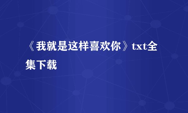 《我就是这样喜欢你》txt全集下载