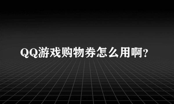 QQ游戏购物券怎么用啊?