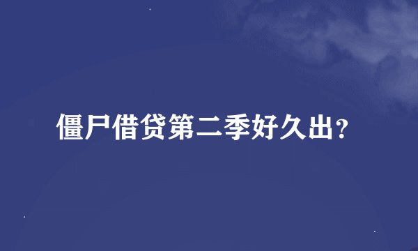僵尸借贷第二季好久出？