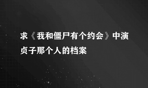 求《我和僵尸有个约会》中演贞子那个人的档案