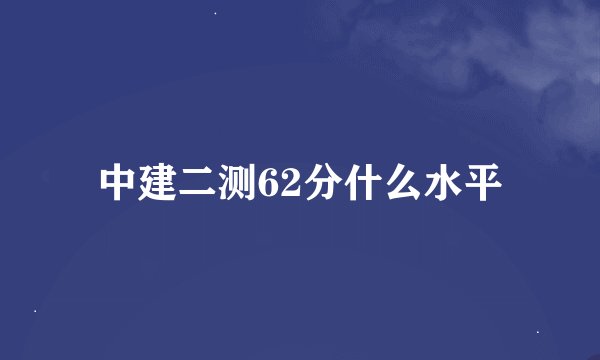 中建二测62分什么水平