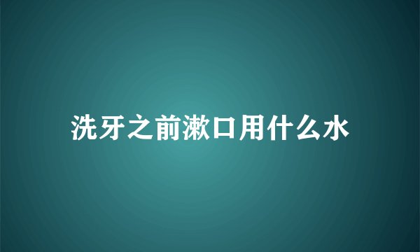 洗牙之前漱口用什么水