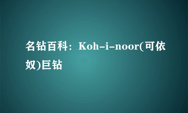 名钻百科：Koh-i-noor(可依奴)巨钻
