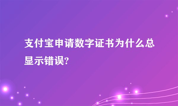 支付宝申请数字证书为什么总显示错误?