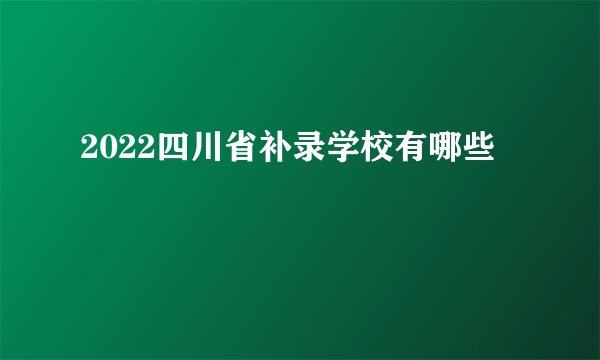 2022四川省补录学校有哪些