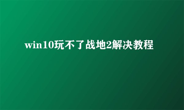 win10玩不了战地2解决教程