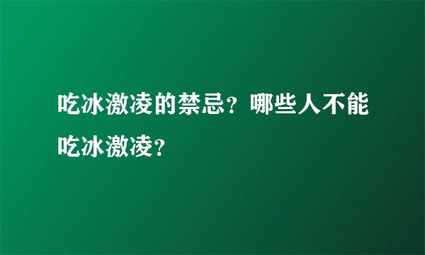 吃冰激凌的禁忌？哪些人不能吃冰激凌？
