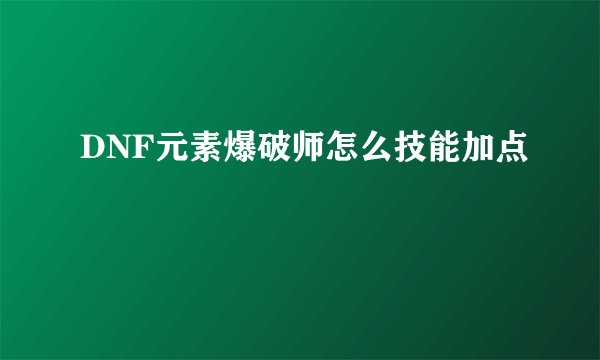 DNF元素爆破师怎么技能加点